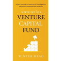How To Set Up A Venture Capital Fund: A Quick Start Guide to Launching Your VC Fund Right Now and Preparing for Institutional Scale and Success - Hardcover