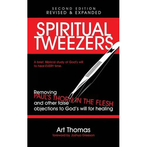 Spiritual Tweezers (Revised and Expanded): Removing Paul's "Thorn in the Flesh" and Other False Objections to God's Will for Healing - Paperback