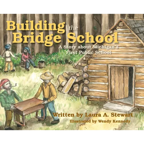 Building the Bridge School: A Story about Michigan's First Public School - Hardcover
