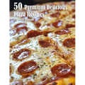 50 Premium Delicious Pizza Recipes - Paperback