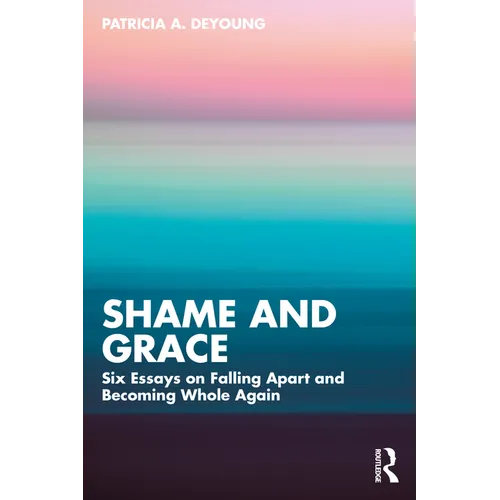 Shame and Grace: Six Essays on Falling Apart and Becoming Whole Again - Paperback