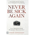 Never Be Sick Again: Access Supernatural Health Through Jesus' Resurrection Power - Hardcover