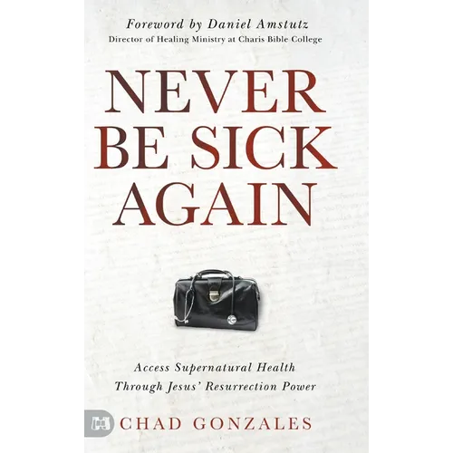 Never Be Sick Again: Access Supernatural Health Through Jesus' Resurrection Power - Hardcover