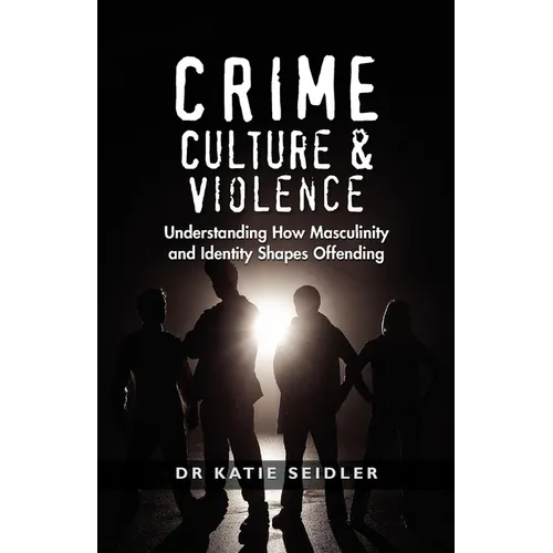 Crime, Culture & Violence: Understanding How Masculinity and Identity Shapes Offending - Paperback