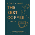 How to Make the Best Coffee at Home - Hardcover