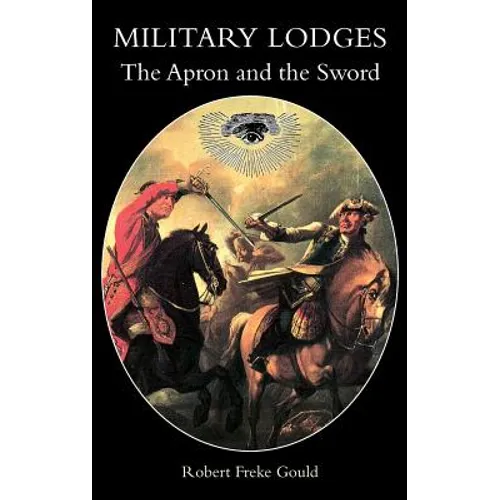 Military Lodges: The Apron and the Sword or Freemasonry Under Arms - Paperback