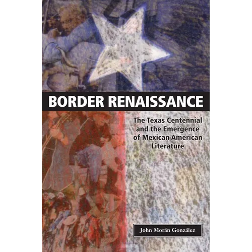 Border Renaissance: The Texas Centennial and the Emergence of Mexican American Literature - Paperback