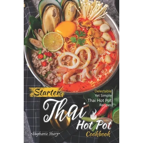 Starter Thai Hot Pot Cookbook: Delectable Yet Simple Thai Hot Pot Recipes - Paperback