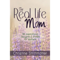 The Real Life Mom: 96 Inspirational Thoughts and Stories for Mothers - Paperback