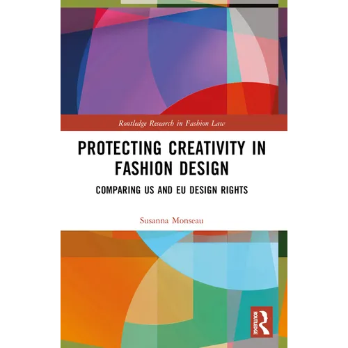 Protecting Creativity in Fashion Design: Us Laws, EU Design Rights, and Other Dimensions of Protection - Paperback