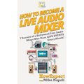 How to Become a Live Audio Mixer: 7 Secrets of a Hollywood Live Audio Mixer Who Does LIVE EVENTS Every Month! - Hardcover