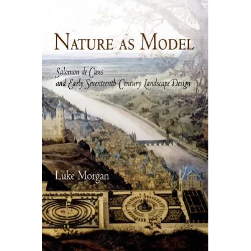 Nature as Model: Salomon de Caus and Early Seventeenth-Century Landscape Design - Hardcover