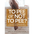 To Pee or Not to Pee?: The Guide for Reducing and Eliminating Urinary Incontinence - Paperback