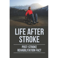 Life After Stroke: Post-Stroke Rehabilitation Fact: Overcome Paralyzing Stroke - Paperback