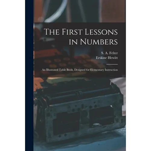 The First Lessons in Numbers: an Illustrated Table Book, Designed for Elementary Instruction - Paperback