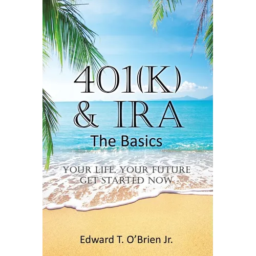 401(k) & IRA the Basics: Your Life - Your Future Get Started Now - Paperback