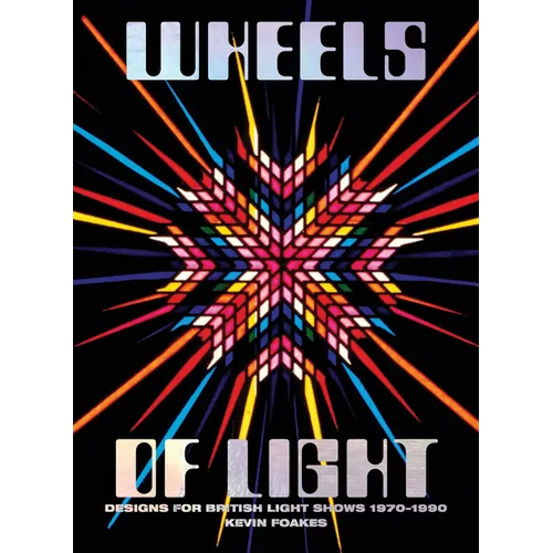 Wheels of Light: Designs for British Light Shows 1970-1990 - Hardcover
