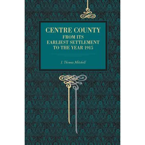 Centre County: From Its Earliest Settlement to the Year 1915 - Paperback