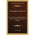 The Model T Ford Car: Its Construction, Operation And Repair, A Complete Practical Treatise - Hardcover