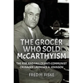 The Grocer Who Sold McCarthyism: The Rise and Fall of Anti-Communist Crusader Laurence A. Johnson - Paperback