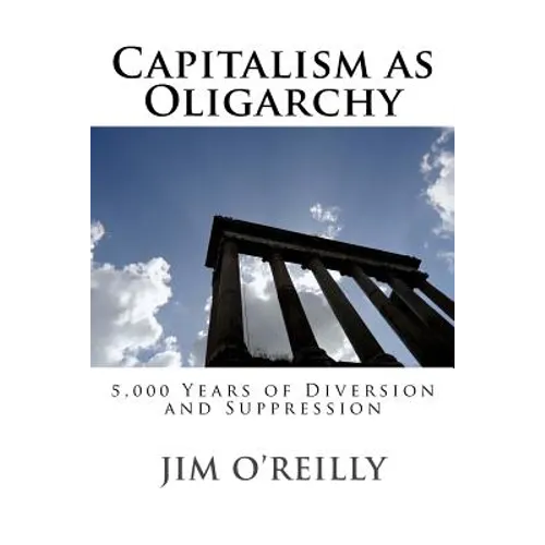 Capitalism as Oligarchy: 5,000 years of diversion and suppression - Paperback