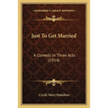 Just To Get Married: A Comedy In Three Acts (1914) - Paperback