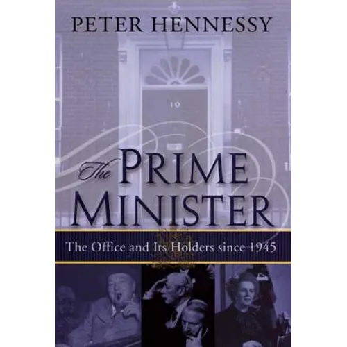 The Prime Minister: The Office and Its Holders Since 1945 - Hardcover