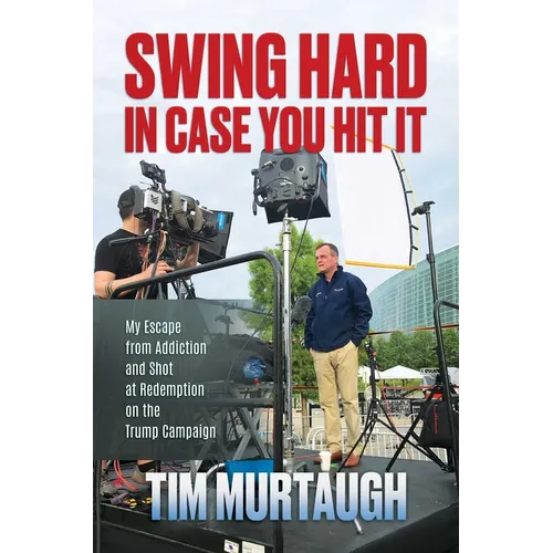 Swing Hard in Case You Hit It: My Escape from Addiction and Shot at Redemption on the Trump Campaign - Hardcover