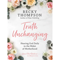 Truth Unchanging: Hearing God Daily in the Midst of Motherhood - Hardcover