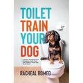 Toilet Train Your Dog: A Simple, Straightforward Strategy to Toilet Train Your Puppy or Adult Dog Quick Smart! - Paperback