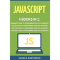 JavaScript: 4 Books in 1: Beginner's Guide + Tips and Tricks + Best Practices + Advanced Guide to Programming Code with JavaScript - Paperback