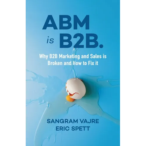 ABM Is B2B.: Why B2B Marketing and Sales Is Broken and How to Fix It - Paperback