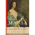 Henrietta Maria: The Warrior Queen Who Divided a Nation - Hardcover