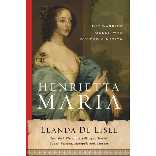 Henrietta Maria: The Warrior Queen Who Divided a Nation - Hardcover