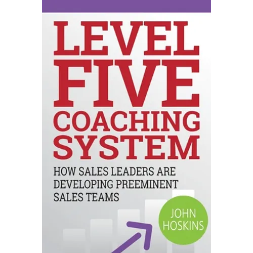 Level Five Coaching System: How Sales Leaders Are Developing Preeminent Sales Teams - Paperback
