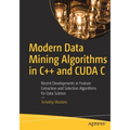 Modern Data Mining Algorithms in C++ and Cuda C: Recent Developments in Feature Extraction and Selection Algorithms for Data Science - Paperback