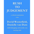 Rush to Judgement: a critical examination of the David Westerfield, Danielle van Dam child kidnapping and murder case, San Diego 2002 - Paperback