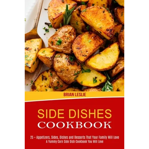 Side Dishes Cookbook: 25 + Appetizers, Sides, Dishes and Desserts That Your Family Will Love (A Yummy Corn Side Dish Cookbook You Will Love) - Paperback