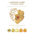 A Healing Guide to having a Baby: Infertility, Emotional Wounds and Taking Back Your Power - Paperback