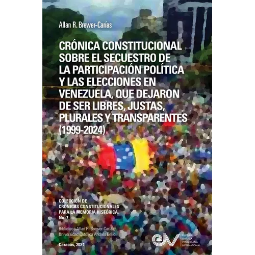 Crónica Constitucional Sobre El Secuestro de la Participacion Política Y Las Elecciones En Venezuela, Que Dejaron de Ser Libres, Justas, Plurales Y Tr - Paperback