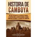 Historia de Camboya: Una guía fascinante de la historia de Camboya, del Imperio jemer, el asedio de Angkor, la guerra camboyano-vietnamita y la guerra - Paperback