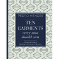 Ten Garments Every Man Should Own: A Practical Guide to Building a Permanent Wardrobe - Hardcover