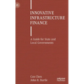 Innovative Infrastructure Finance: A Guide for State and Local Governments - Hardcover