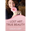 The Lost Art of True Beauty: The Set-Apart Girl's Guide to Feminine Grace - Paperback