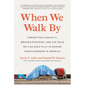 When We Walk by: Forgotten Humanity, Broken Systems, and the Role We Can Each Play in Ending Homelessness in America - Paperback