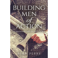 Building Men of Action: An Action Oriented Guide to Your God Given Calling - Paperback