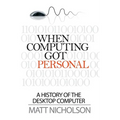 When Computing Got Personal: A History of the Desktop Computer - Paperback