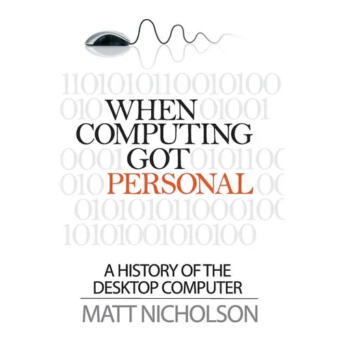 When Computing Got Personal: A History of the Desktop Computer - Paperback