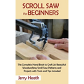 Scroll Saw for Beginners: The Complete Hand Book to Craft 20 Beautiful Woodworking Scroll Saw Patterns and Projects with Tools and Tips Included - Hardcover