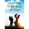God Shall Wipe Away All Tears: A Mother's Journal of Caregiving, Tragedy, and Hope - Paperback